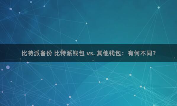 比特派备份 比特派钱包 vs. 其他钱包：有何不同？