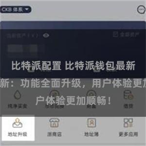 比特派配置 比特派钱包最新版本更新：功能全面升级，用户体验更加顺畅！