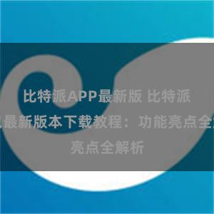 比特派APP最新版 比特派钱包最新版本下载教程：功能亮点全解析