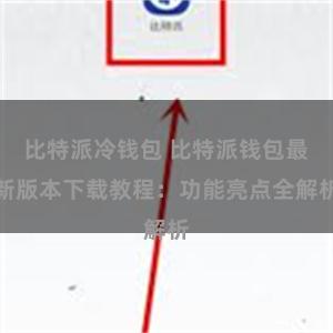 比特派冷钱包 比特派钱包最新版本下载教程：功能亮点全解析