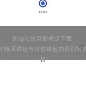 Bitpie钱包安卓版下载 比特派钱包与其他钱包的区别解析