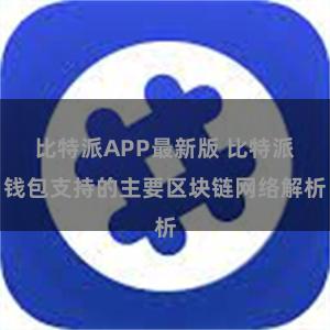 比特派APP最新版 比特派钱包支持的主要区块链网络解析