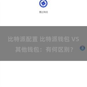 比特派配置 比特派钱包 VS 其他钱包：有何区别？