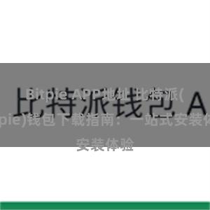 Bitpie APP地址 比特派(Bitpie)钱包下载指南：一站式安装体验