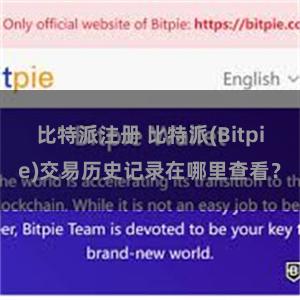 比特派注册 比特派(Bitpie)交易历史记录在哪里查看？