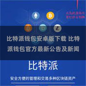 比特派钱包安卓版下载 比特派钱包官方最新公告及新闻