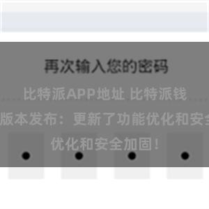 比特派APP地址 比特派钱包最新版本发布：更新了功能优化和安全加固！