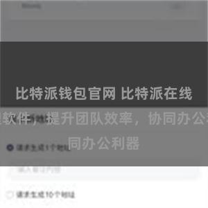 比特派钱包官网 比特派在线管理软件，提升团队效率，协同办公利器