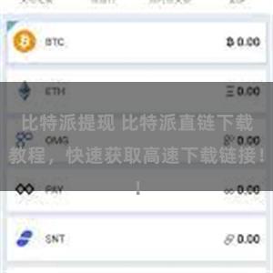 比特派提现 比特派直链下载教程，快速获取高速下载链接！