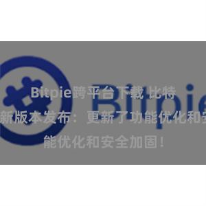 Bitpie跨平台下载 比特派钱包最新版本发布：更新了功能优化和安全加固！