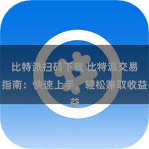 比特派扫码下载 比特派交易指南：快速上手，轻松赚取收益