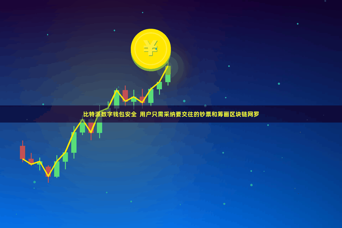 比特派数字钱包安全  用户只需采纳要交往的钞票和筹画区块链网罗