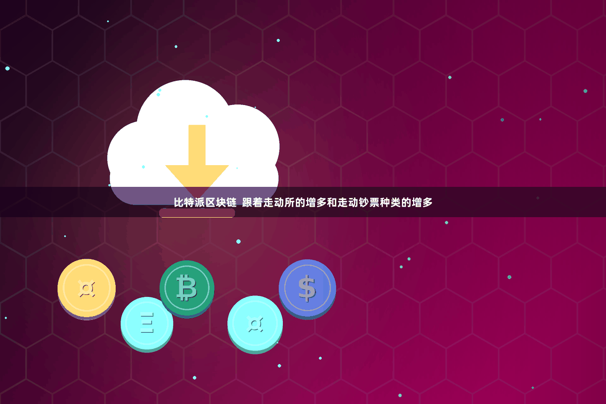 比特派区块链  跟着走动所的增多和走动钞票种类的增多